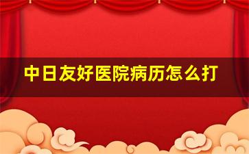 中日友好医院病历怎么打