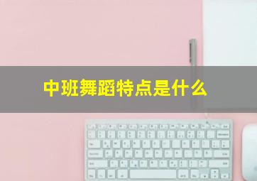 中班舞蹈特点是什么