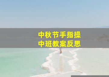 中秋节手指操中班教案反思