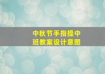 中秋节手指操中班教案设计意图