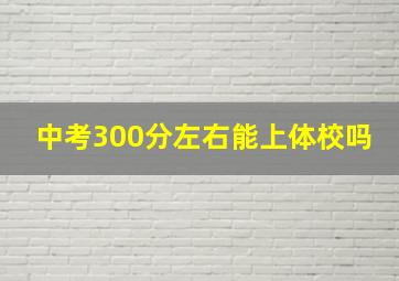 中考300分左右能上体校吗