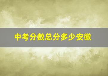 中考分数总分多少安徽