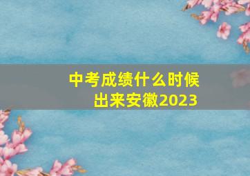 中考成绩什么时候出来安徽2023