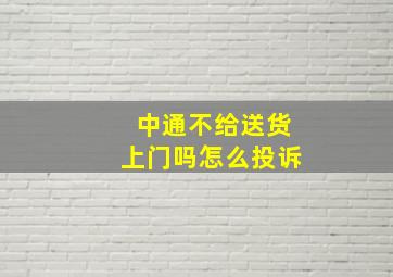 中通不给送货上门吗怎么投诉