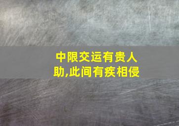 中限交运有贵人助,此间有疾相侵