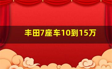 丰田7座车10到15万