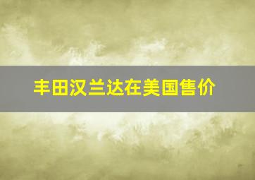 丰田汉兰达在美国售价