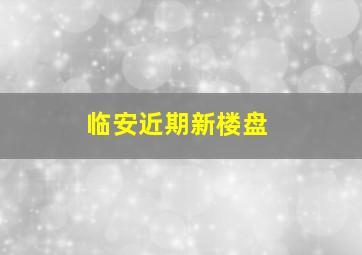 临安近期新楼盘