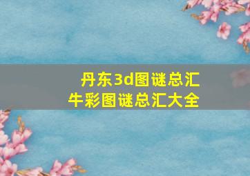 丹东3d图谜总汇牛彩图谜总汇大全