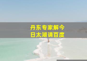 丹东专家解今日太湖请百度