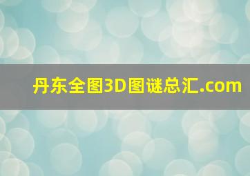 丹东全图3D图谜总汇.com