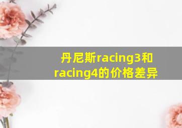 丹尼斯racing3和racing4的价格差异