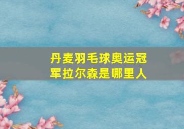 丹麦羽毛球奥运冠军拉尔森是哪里人