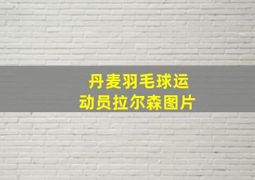 丹麦羽毛球运动员拉尔森图片