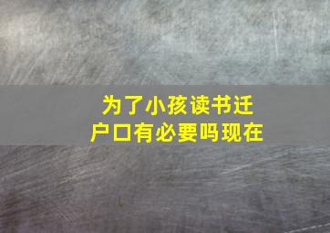 为了小孩读书迁户口有必要吗现在