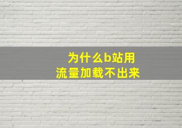 为什么b站用流量加载不出来