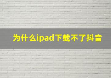 为什么ipad下载不了抖音