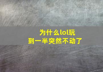 为什么lol玩到一半突然不动了