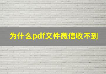 为什么pdf文件微信收不到