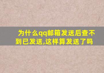 为什么qq邮箱发送后查不到已发送,这样算发送了吗