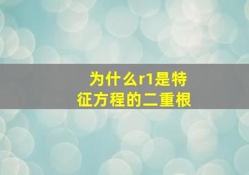 为什么r1是特征方程的二重根