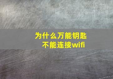 为什么万能钥匙不能连接wifi