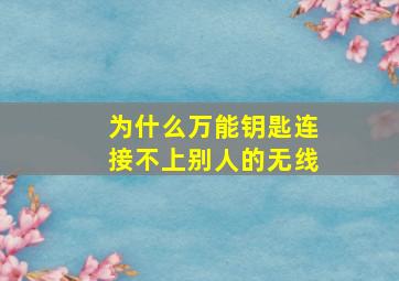 为什么万能钥匙连接不上别人的无线