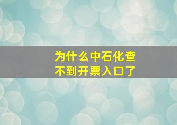 为什么中石化查不到开票入口了