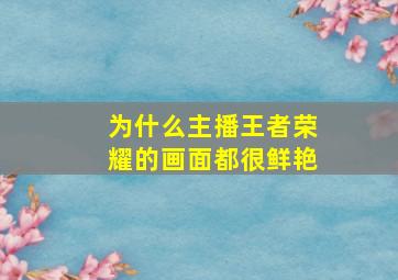 为什么主播王者荣耀的画面都很鲜艳