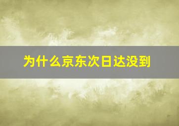 为什么京东次日达没到