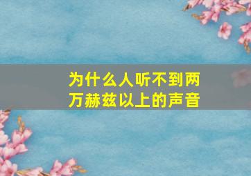 为什么人听不到两万赫兹以上的声音