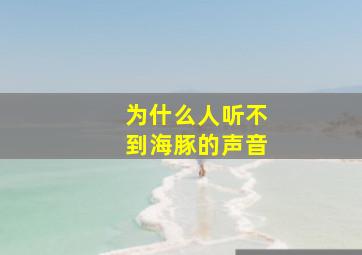 为什么人听不到海豚的声音