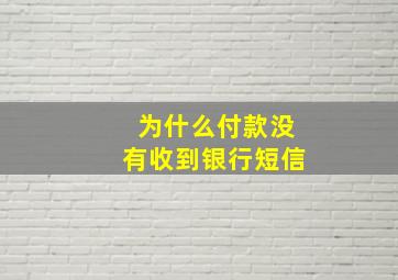 为什么付款没有收到银行短信