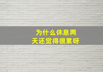 为什么休息两天还觉得很累呀