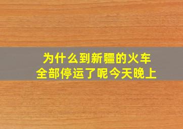 为什么到新疆的火车全部停运了呢今天晚上