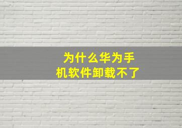 为什么华为手机软件卸载不了