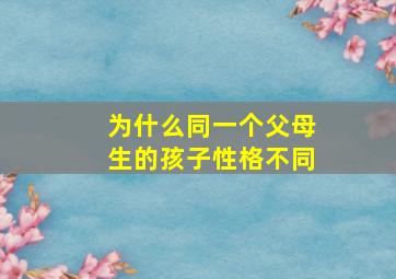 为什么同一个父母生的孩子性格不同