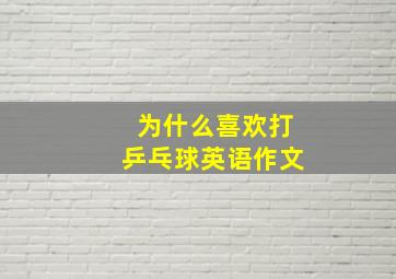 为什么喜欢打乒乓球英语作文