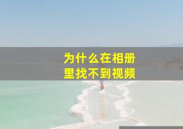 为什么在相册里找不到视频