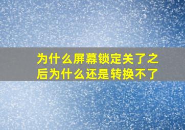 为什么屏幕锁定关了之后为什么还是转换不了