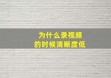 为什么录视频的时候清晰度低