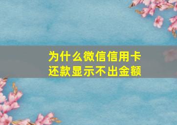 为什么微信信用卡还款显示不出金额