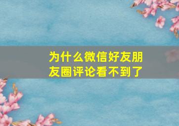 为什么微信好友朋友圈评论看不到了