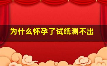 为什么怀孕了试纸测不出