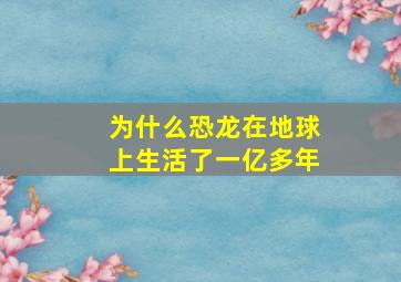 为什么恐龙在地球上生活了一亿多年