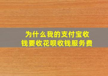 为什么我的支付宝收钱要收花呗收钱服务费