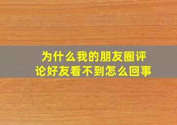 为什么我的朋友圈评论好友看不到怎么回事