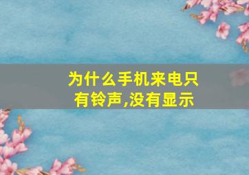 为什么手机来电只有铃声,没有显示