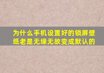 为什么手机设置好的锁屏壁纸老是无缘无故变成默认的