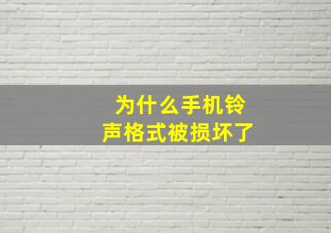 为什么手机铃声格式被损坏了